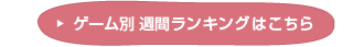 ゲーム別 週間ランキングはこちら